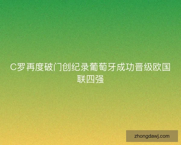 C罗再度破门创纪录葡萄牙成功晋级欧国联四强