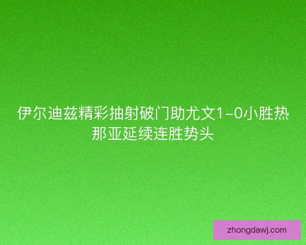 伊尔迪兹精彩抽射破门助尤文1-0小胜热那亚延续连胜势头