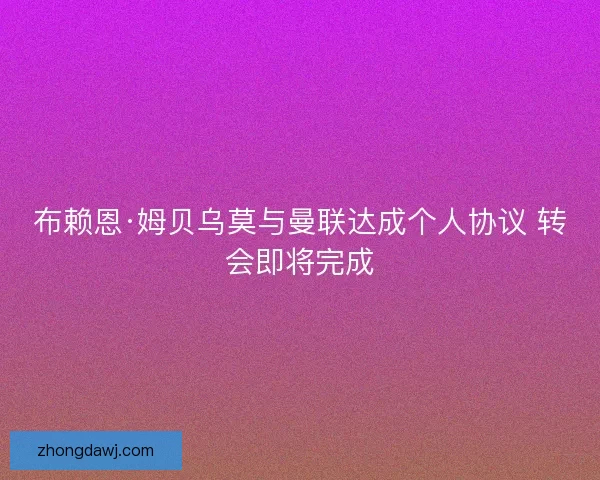 布赖恩·姆贝乌莫与曼联达成个人协议 转会即将完成