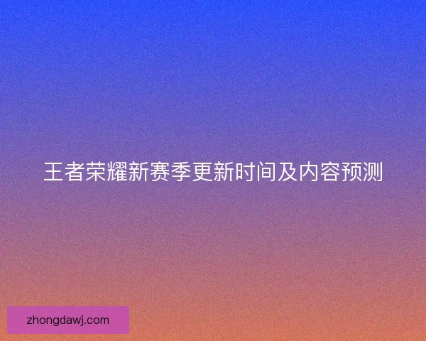 王者荣耀新赛季更新时间及内容预测
