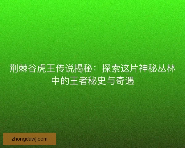 荆棘谷虎王传说揭秘：探索这片神秘丛林中的王者秘史与奇遇