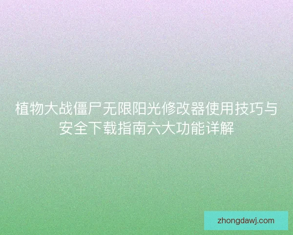 植物大战僵尸无限阳光修改器使用技巧与安全下载指南六大功能详解
