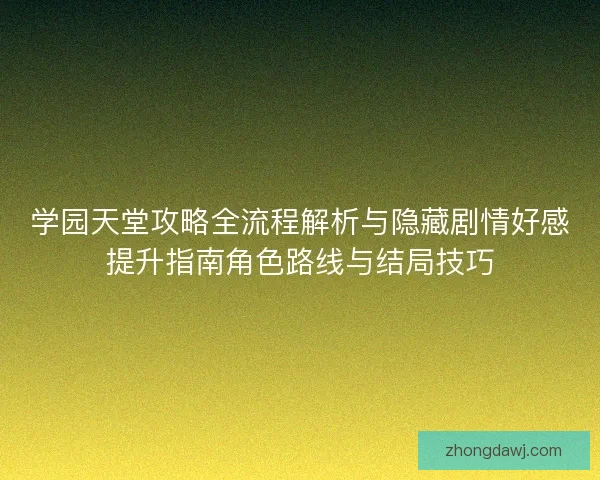 学园天堂攻略全流程解析与隐藏剧情好感提升指南角色路线与结局技巧