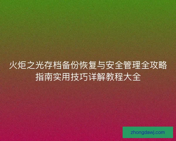 火炬之光存档备份恢复与安全管理全攻略指南实用技巧详解教程大全