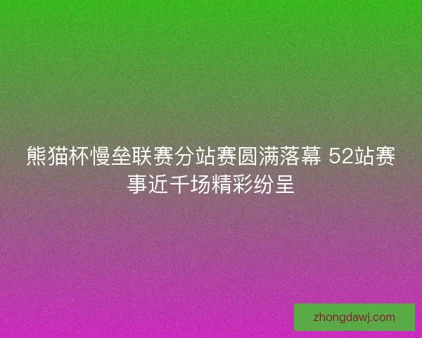 熊猫杯慢垒联赛分站赛圆满落幕 52站赛事近千场精彩纷呈
