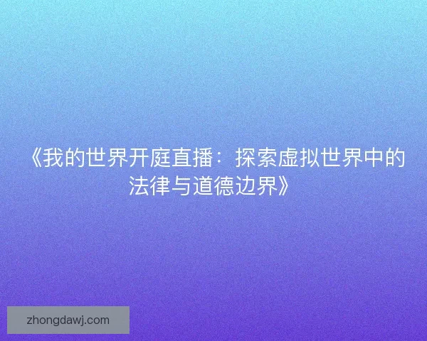 《我的世界开庭直播：探索虚拟世界中的法律与道德边界》