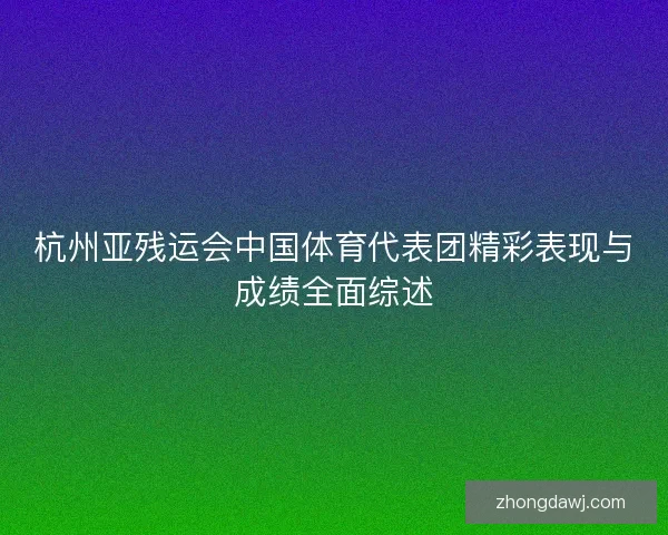 杭州亚残运会中国体育代表团精彩表现与成绩全面综述